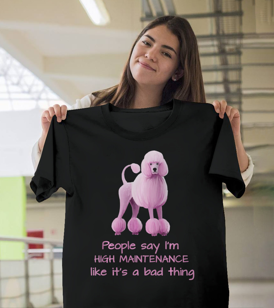 People Say I'm High Maintenance Like It's a Bad Thing Pink Poodle T-Shirt