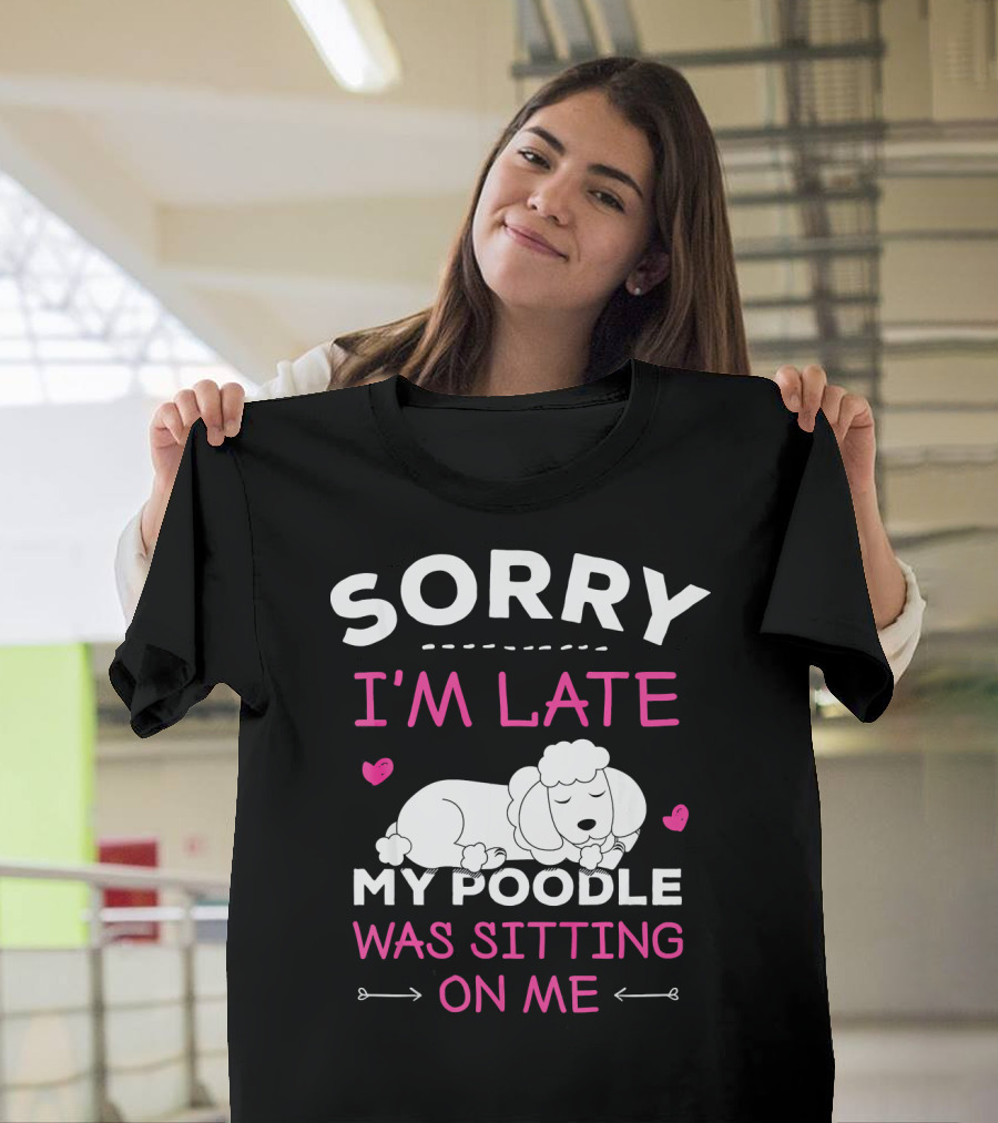 SORRY I'M LATE MY POODLE WAS SITTING ON ME T-Shirt