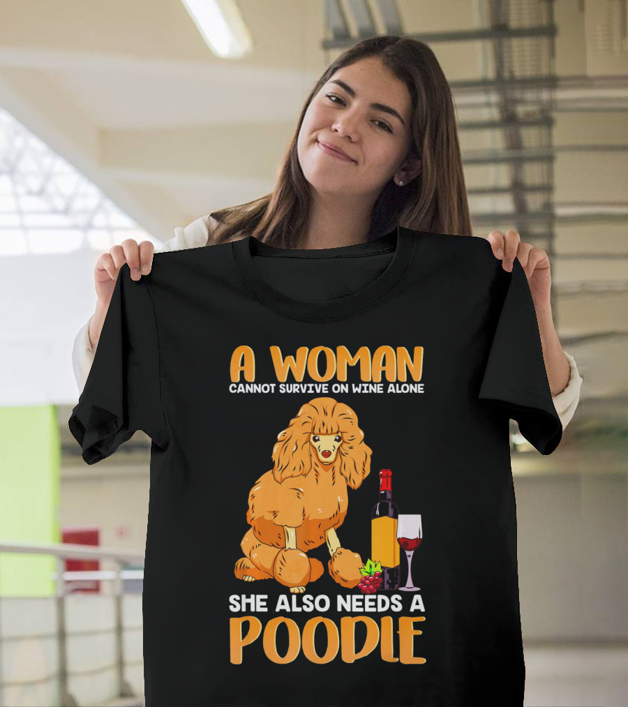 A Woman Cannot Survive on Wine Alone She Also Needs a Poodle T-Shirt