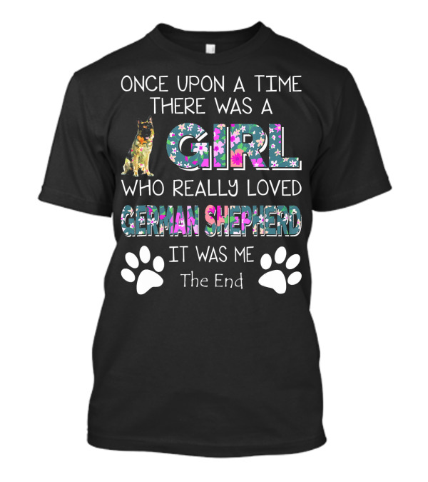 Once Upon A Time There Was A Girl Who Really Loved German Shepherd It Was Me The End T-Shirt