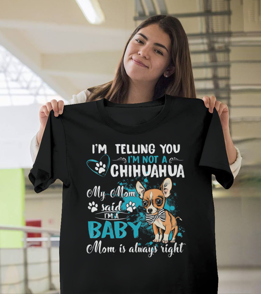 I'm Telling You I'm Not a Chihuahua My Mom Said I'm a Baby Mom is Always Right T-Shirt