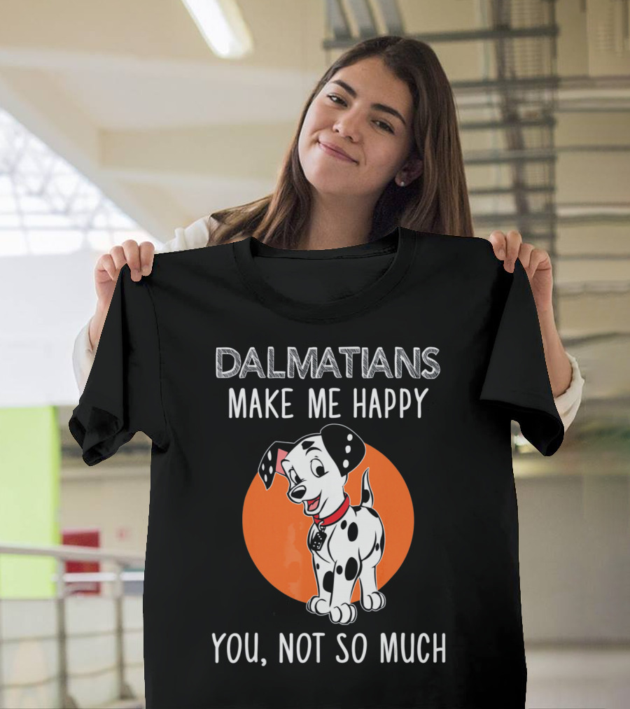 DALMATIANS MAKE ME HAPPY YOU NOT SO MUCH T-Shirt