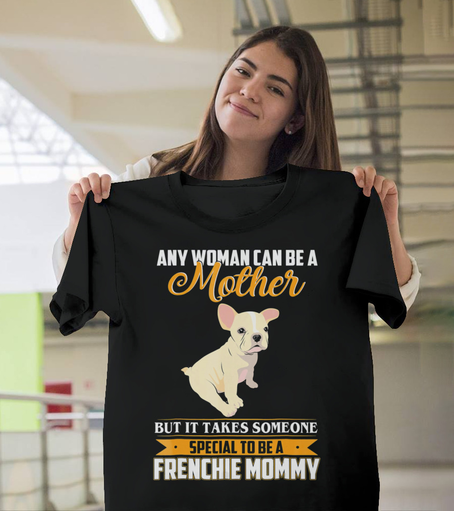 Any Woman Can Be a Mother but It Takes Someone Special to Be a Frenchie Mommy T-Shirt