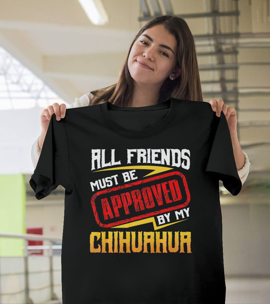 All Friends Must Be Approved By My Chihuahua T-Shirt