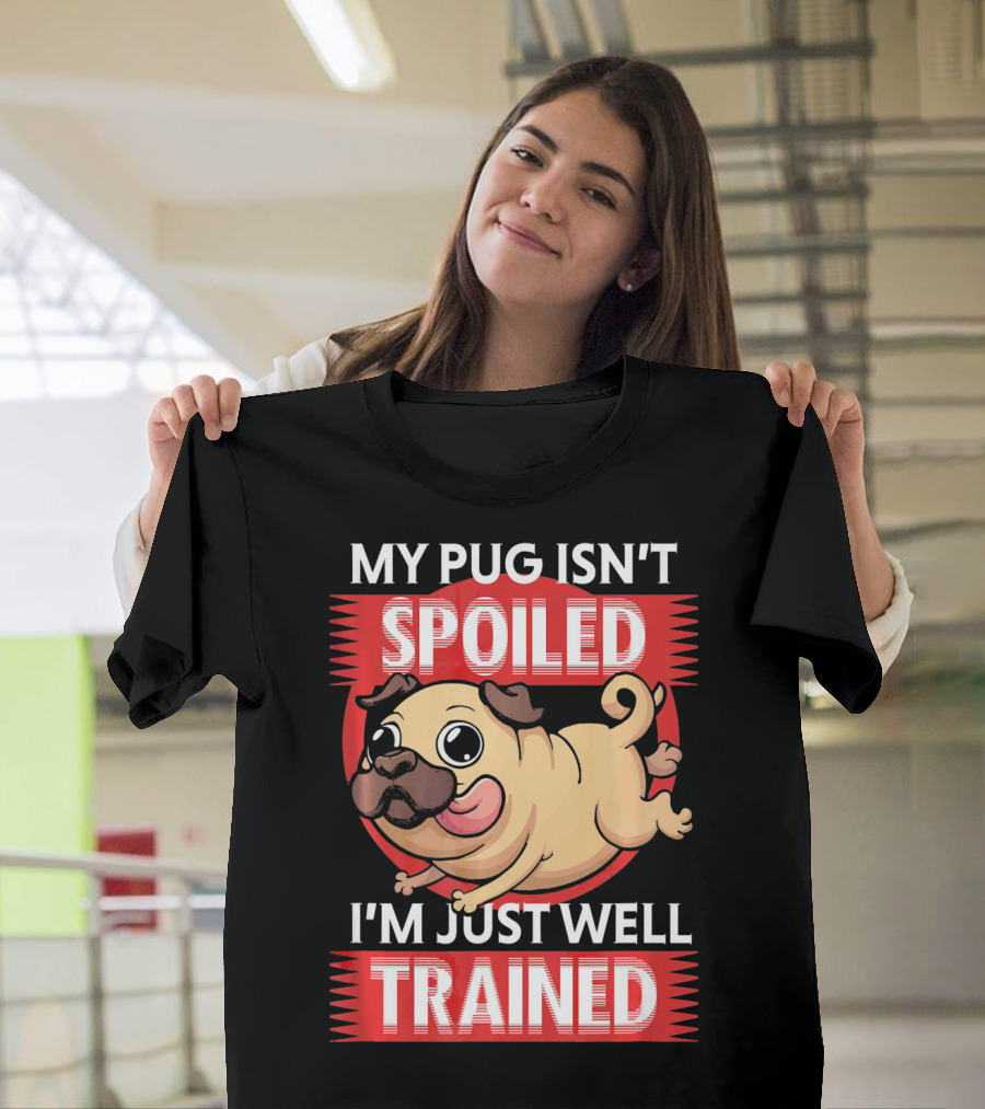 MY PUG ISN'T SPOILED I'M JUST WELL TRAINED T-Shirt