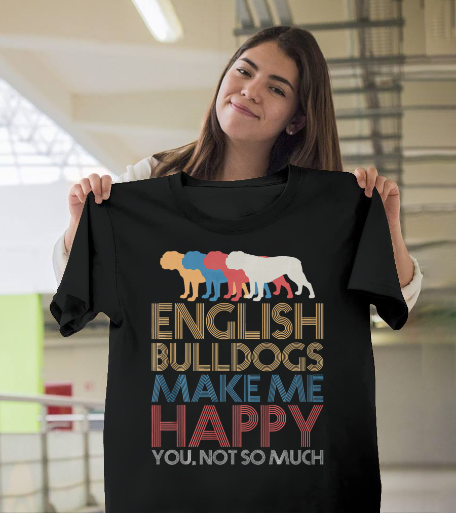 English BullDogs Make Me Happy You Not So Much Colorful Bulldog T-Shirt