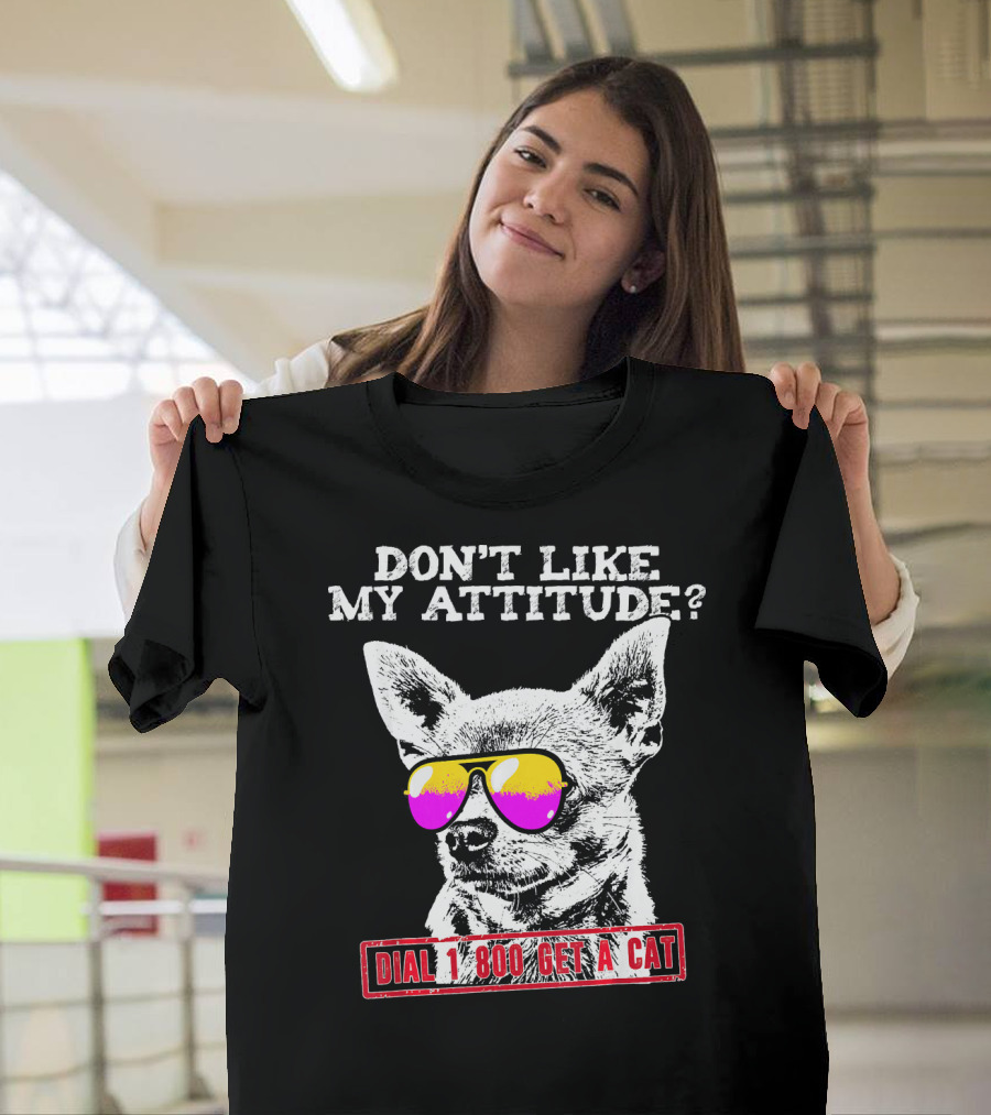 Don't Like My Attitude Dial 1 800 Get A Cat Chihuahua T-Shirt