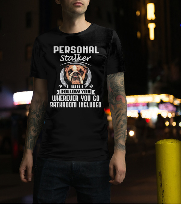 Personal Stalker I Will Follow You Wherever You Go Bathroom Included Bulldog T-Shirt