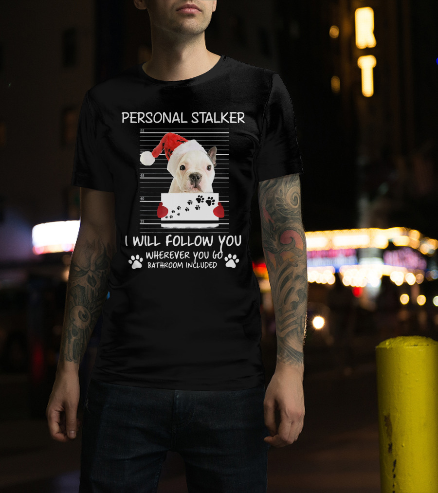 French Bulldog Personal Stalker Santa Hat I Will Follow You Wherever You Go Bathroom Included T-Shirt