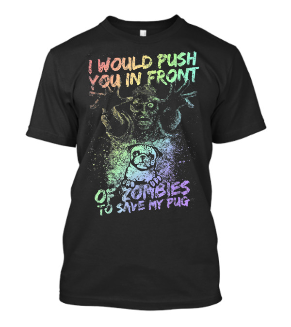 I Would Push You In Front Of Zombies To Save My Pug T-Shirt