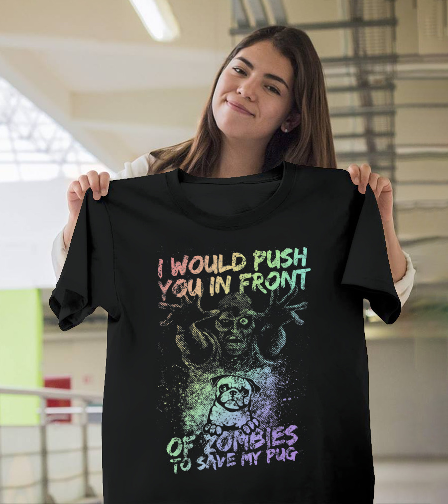 I Would Push You in Front of Zombies to Save My Pug T-Shirt