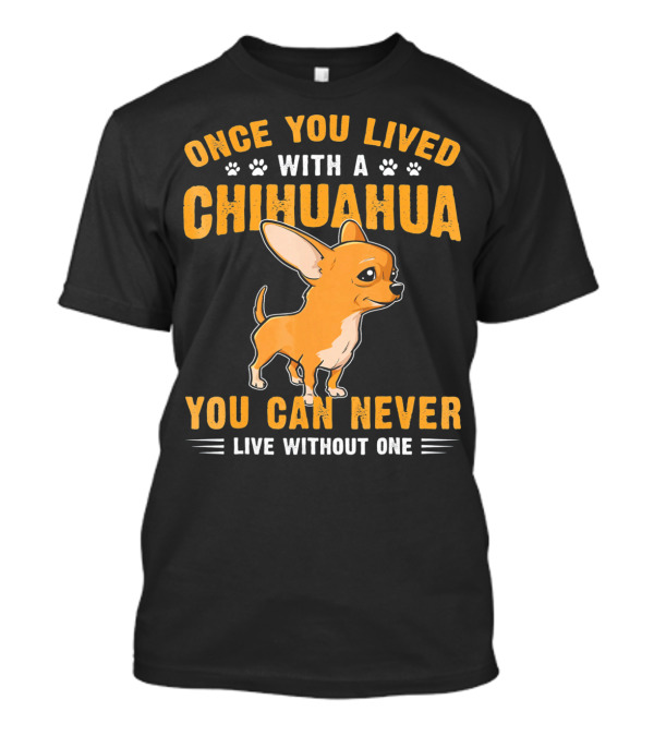 Once You Lived With A Chihuahua You Can Never Live Without One T-Shirt