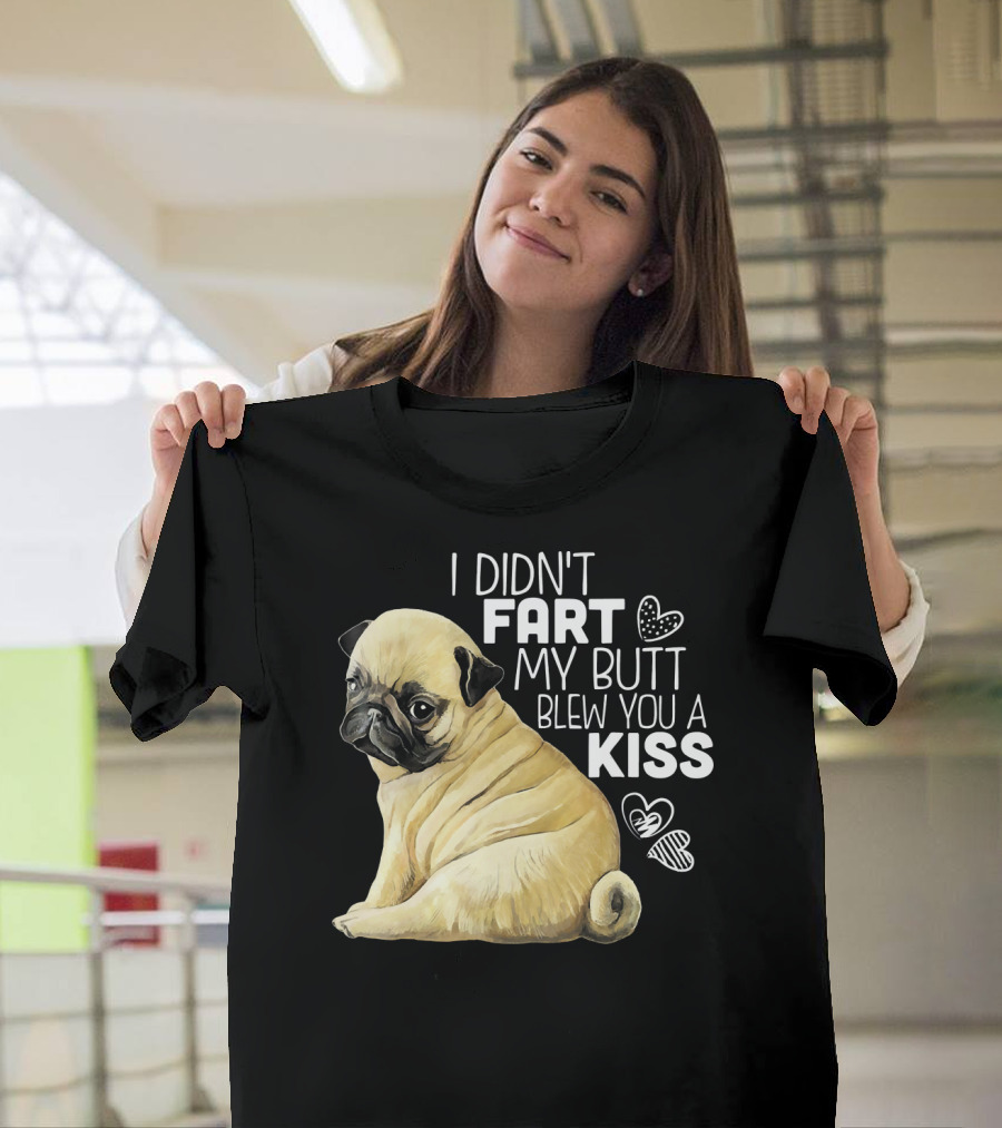 I Didn't Fart My Butt Blew You a Kiss Pug T-Shirt