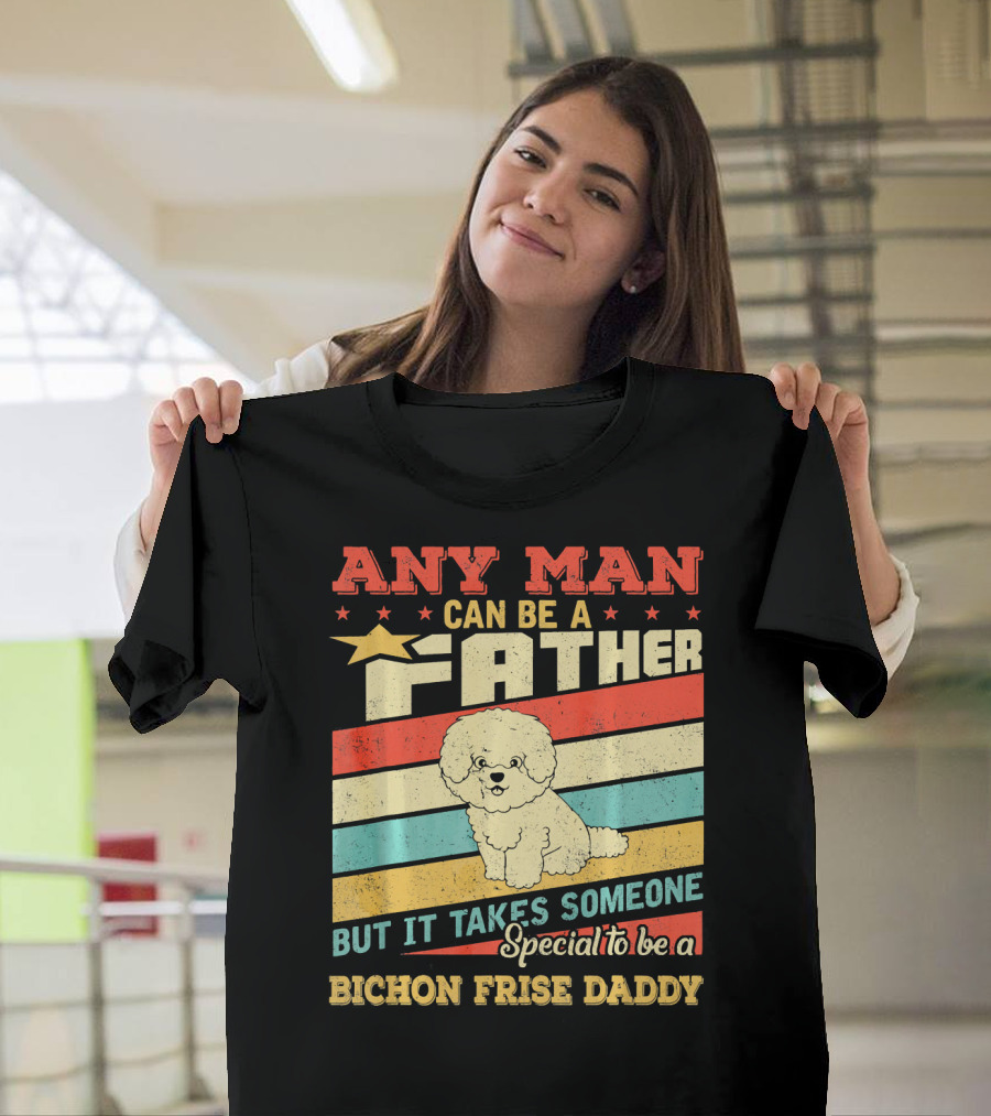 Any Man Can Be a Father But It Takes Someone Special to Be a Bichon Frise Daddy T-Shirt