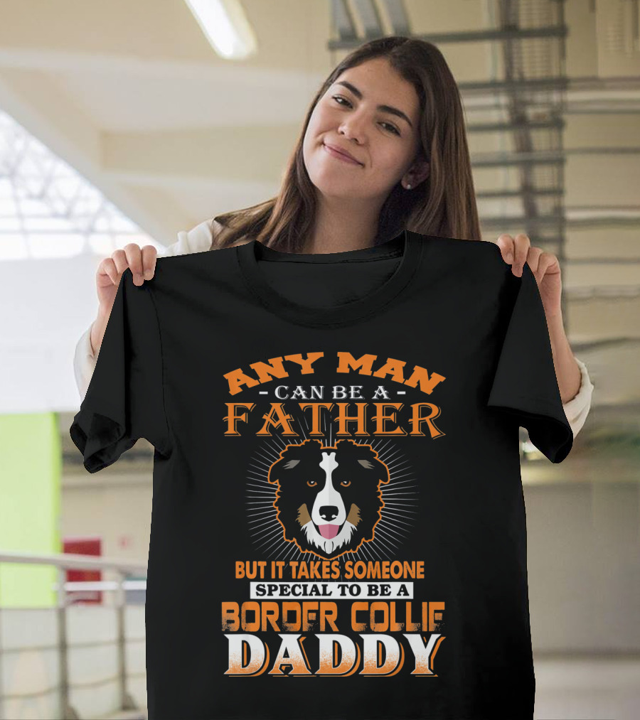 Any Man Can Be A Father But It Takes Someone Special To Be A Border Collie Daddy T-Shirt