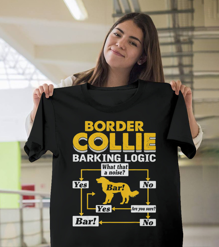 Border Collie Barking Logic What That a Noise Bar Are You Sure T-Shirt