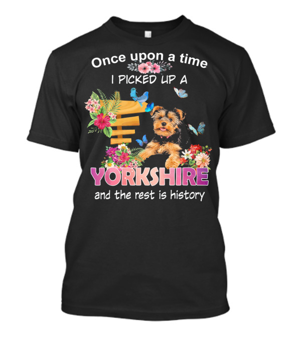 Once Upon A Time I Picked Up A Yorkshire And The Rest Is History T-Shirt