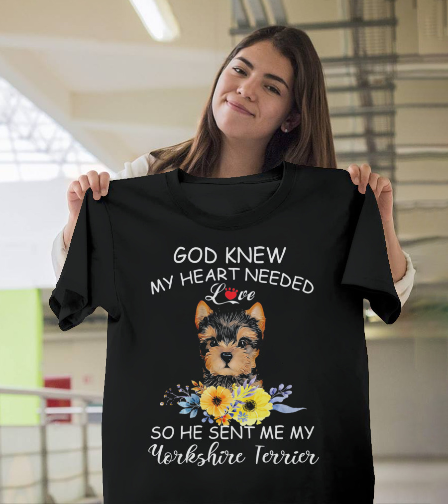God Knew My Heart Needed Love So He Sent Me My Yorkshire Terrier T-Shirt