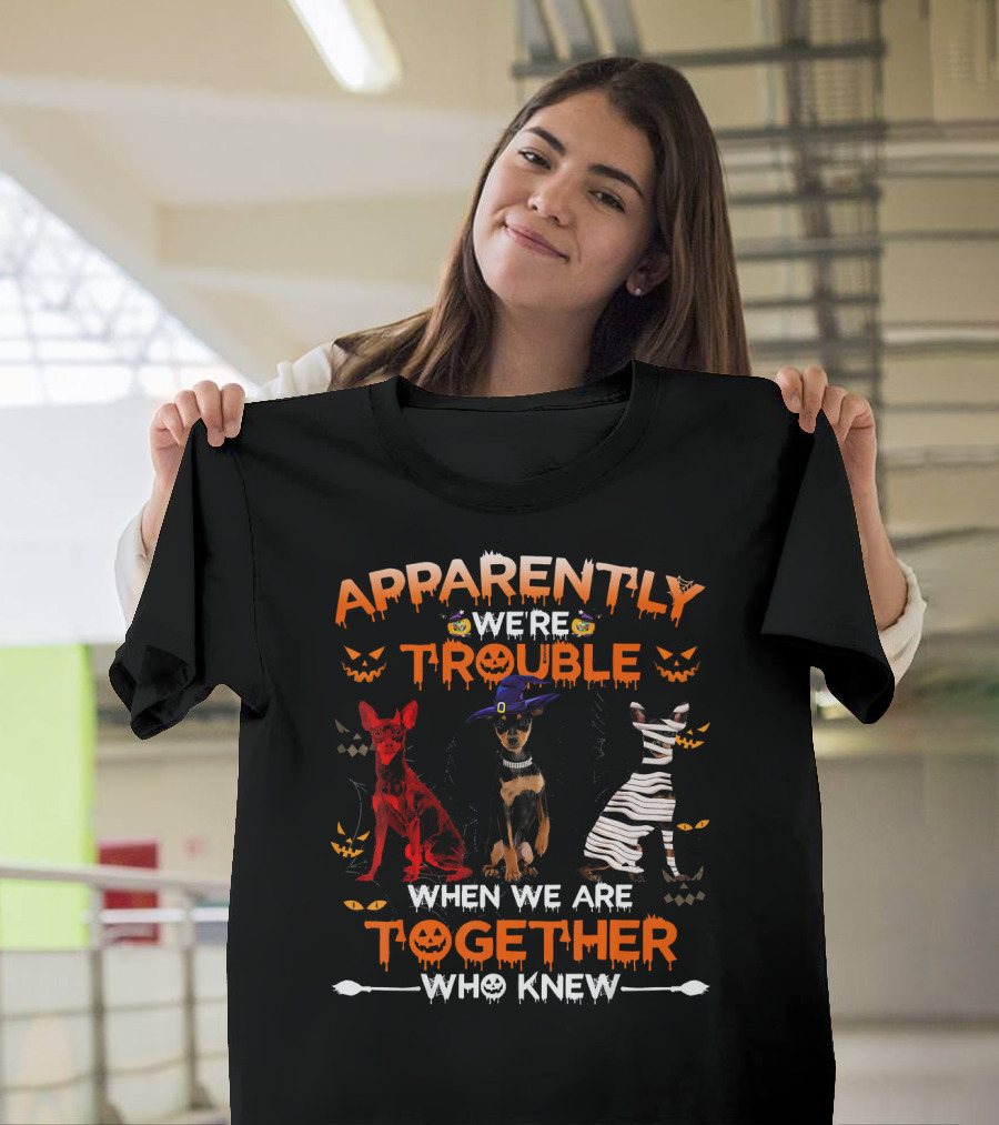 Apparently We're Trouble When We Are Together Who Knew Miniature Pinscher T-Shirt
