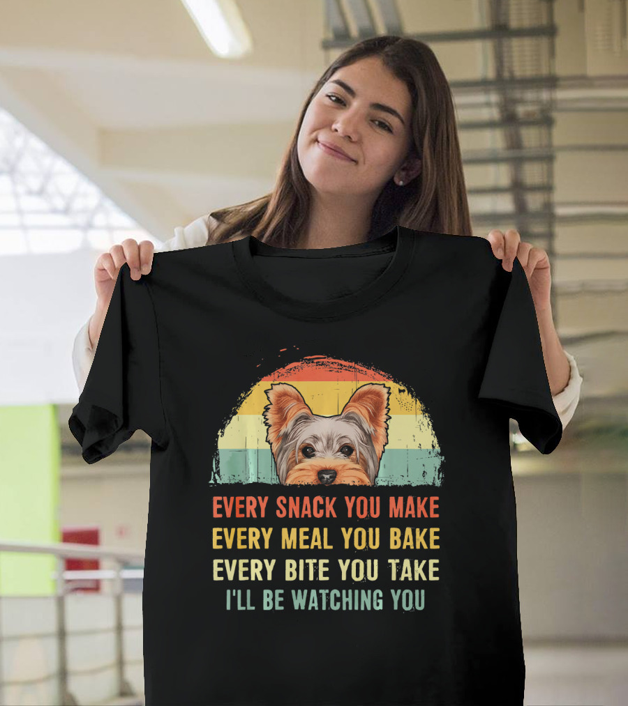 Yorkshire Terrier Every Snack You Make Every Meal You Bake Every Bite You Take I'll Be Watching You T-Shirt