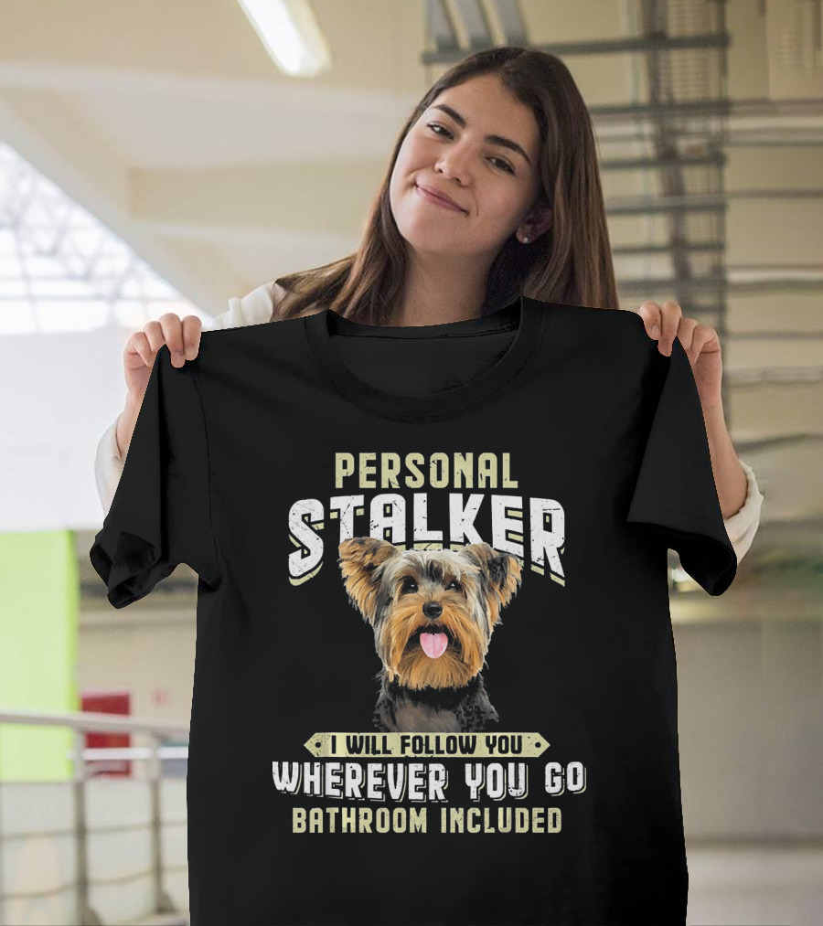 Yorkshire Terrier Personal Stalker I Will Follow You Wherever You Go Bathroom Included T-Shirt