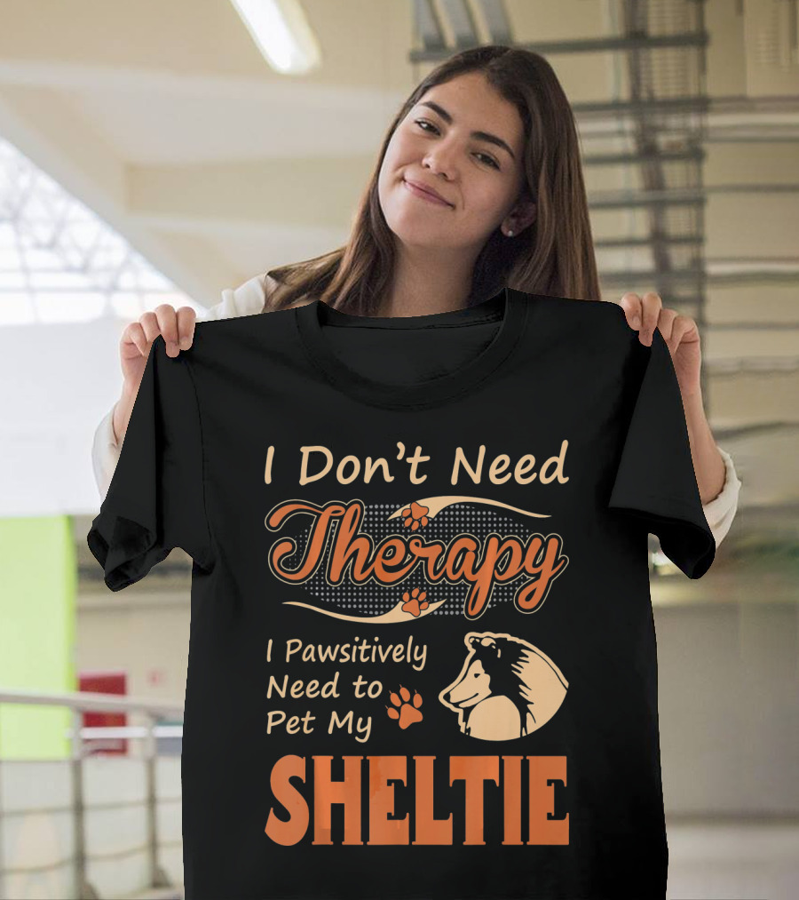I Don’t Need Therapy I Pawsitively Need to Pet My Sheltie T-Shirt