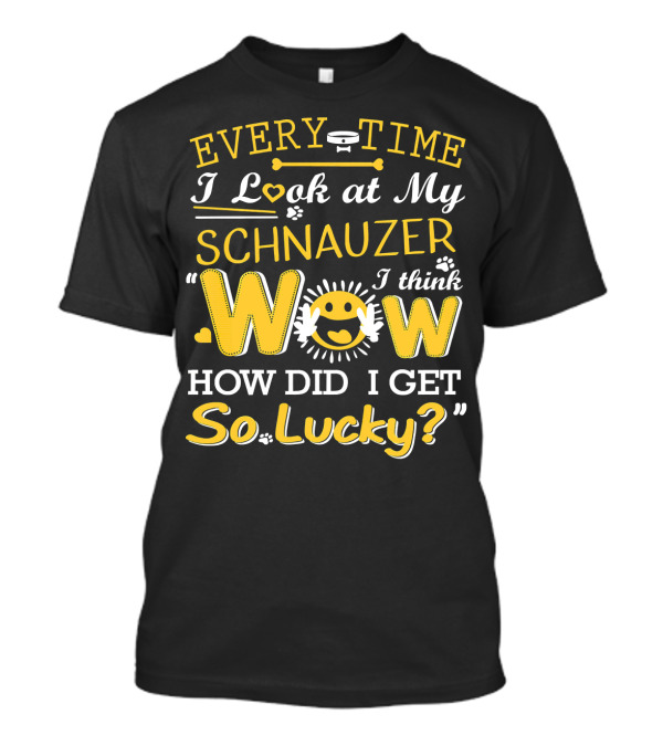 Every Time I Look At My Schnauzer Wow How Did I Get So Lucky T-Shirt