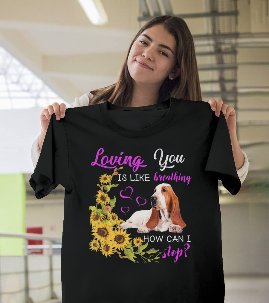 Loving You Is Like Breathing Basset Hound How Can I Stop Sunflowers Hearts T-Shirt