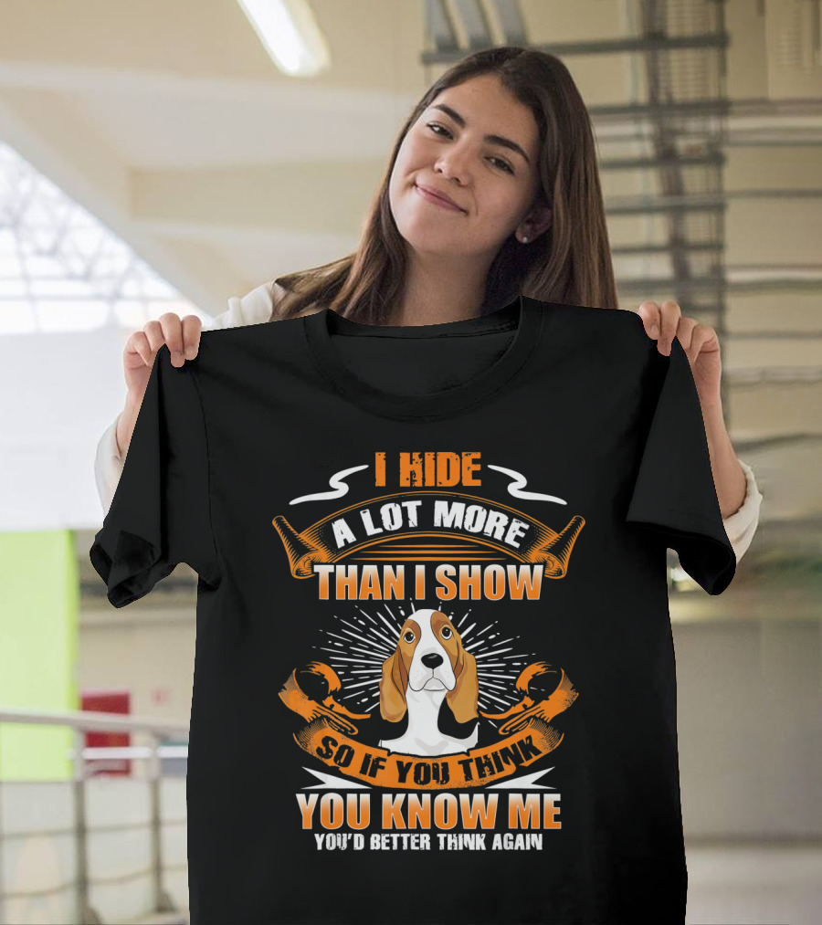 I Hide A Lot More Than I Show Basset Hound You Know Me You'd Better Think Again T-Shirt