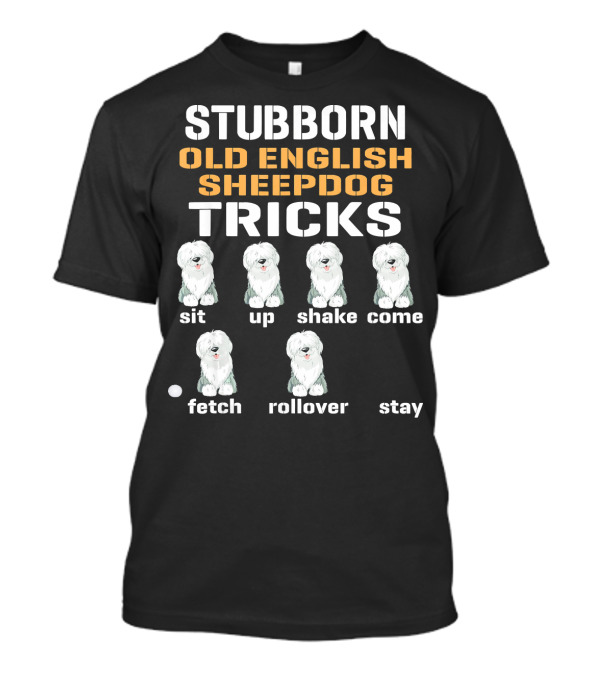 Stubborn Old English Sheepdog Tricks Sit Up Shake Come Fetch Rollover Stay T-Shirt