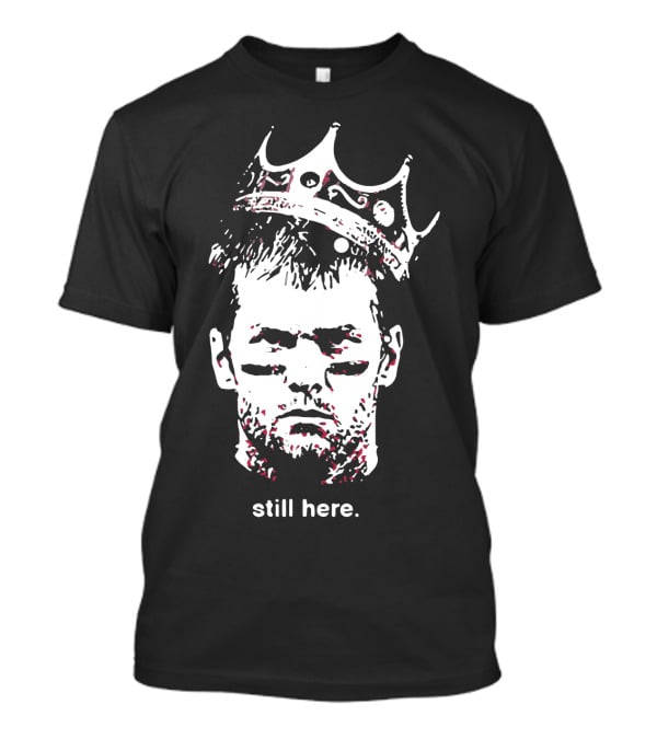 Tom Brady Still Here King Crown Iconic Football Legend T-Shirt