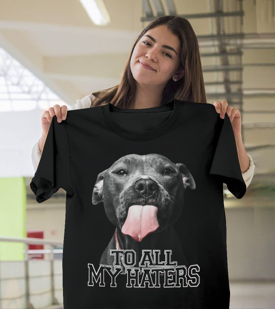 To All My Haters Pitbull Tongue Out Playful Defiance T-Shirt