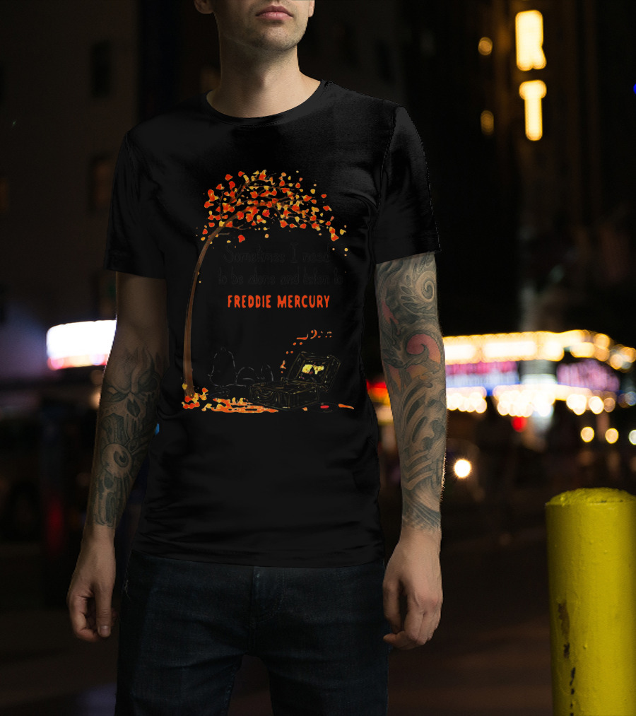 Sometimes I Need To Be Alone And Listen To Freddie Mercury T-Shirt