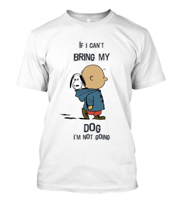 If I Can't Bring My Dog I'm Not Going Peanuts Charlie Brown And Snoopy T-Shirt