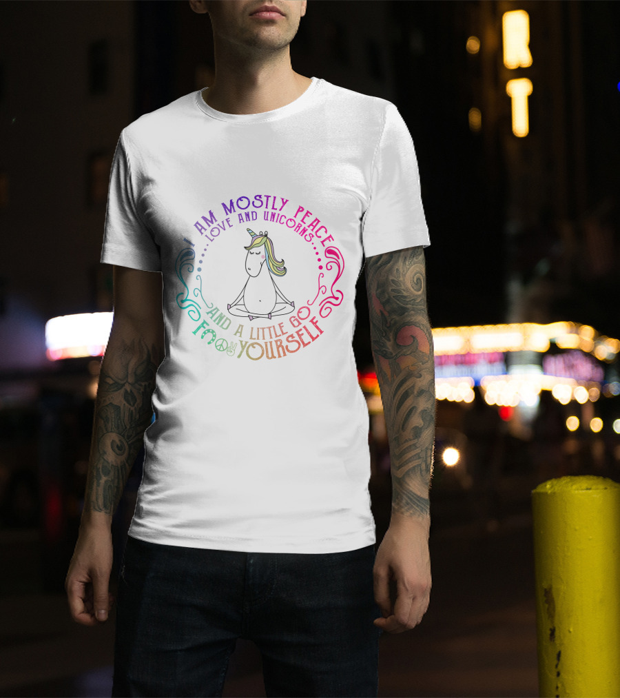 I Am Mostly Peace Love And Unicorns And A Little Go F Yourself T-Shirt