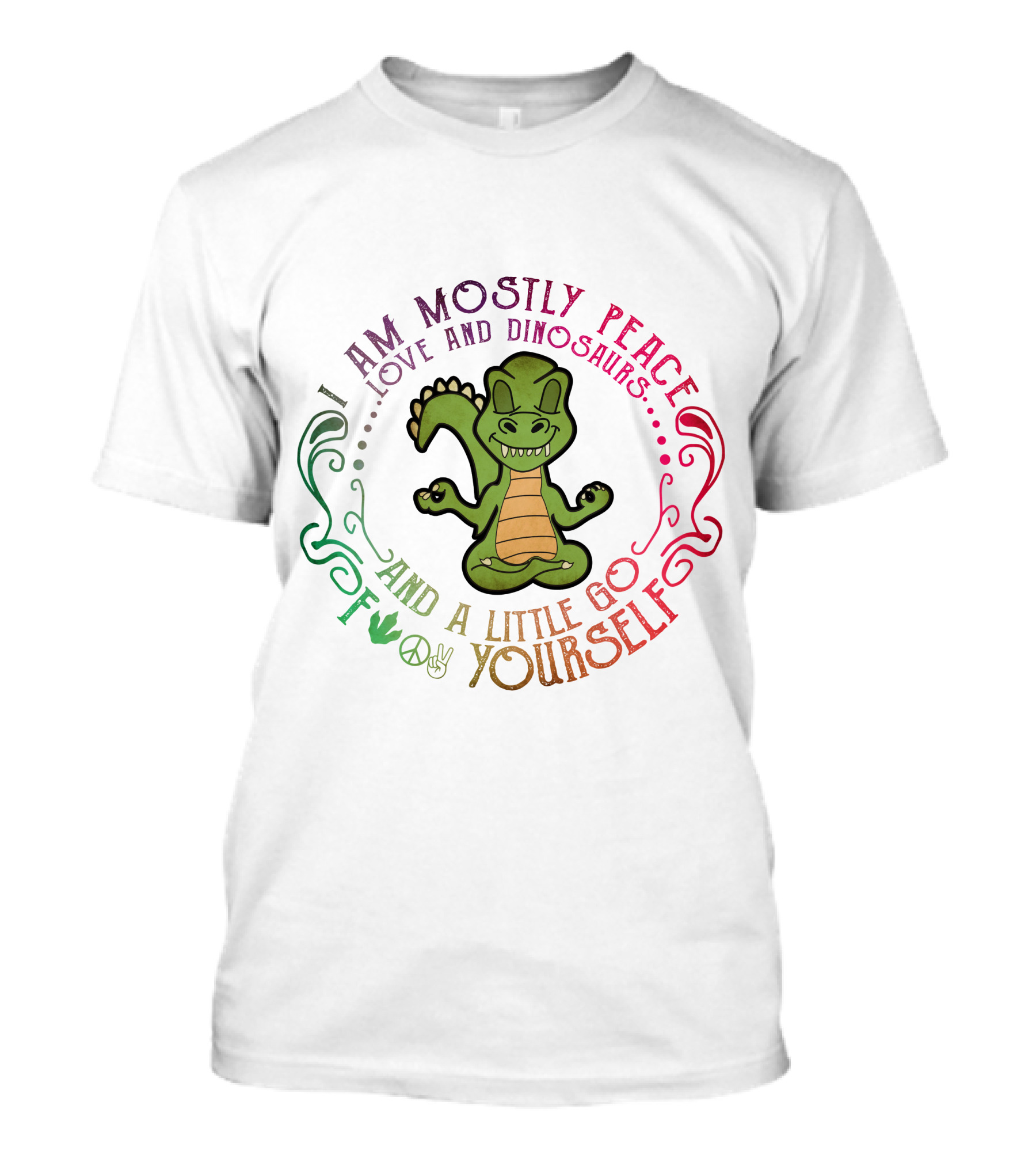 I Am Mostly Peace Love And Dinosaurs And A Little Go F Yourself T-Shirt