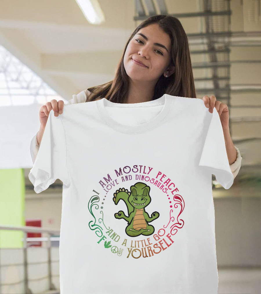 I AM MOSTLY PEACE LOVE AND DINOSAURS AND A LITTLE GO F YOURSELF T-Shirt