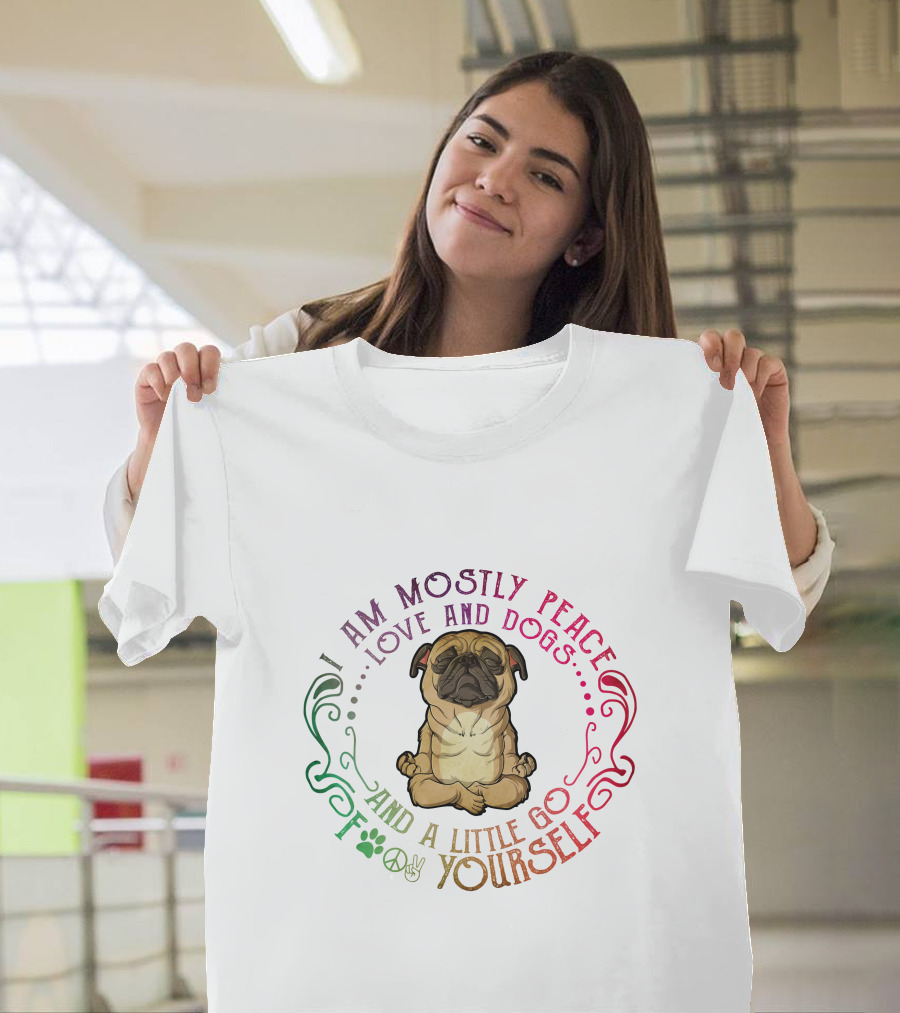 I AM MOSTLY PEACE LOVE AND DOGS AND A LITTLE GO F YOURSELF T-Shirt