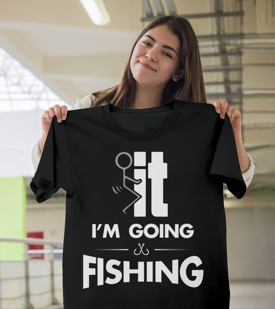 Eff It I'm Going Fishing T-Shirt