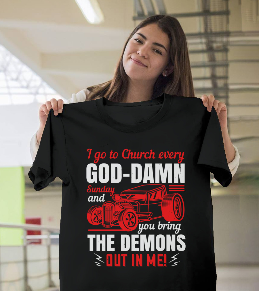 I Go To Church Every God-Damn Sunday And You Bring The Demons Out In Me Hot Rod T-Shirt