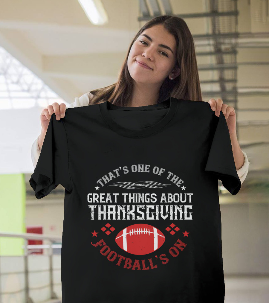 That's One Of The Great Things About Thanksgiving Football's On T-Shirt