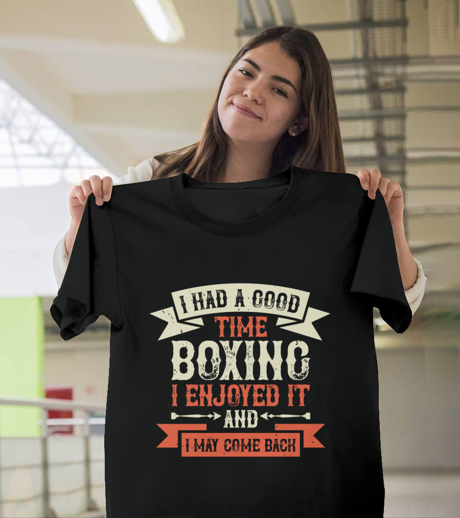 I Had a Good Time Boxing I Enjoyed It and I May Come Back T-Shirt