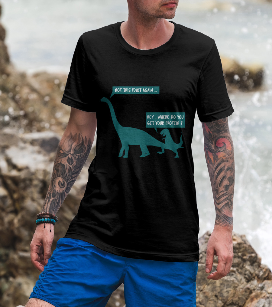Not This Idiot Again Hey Where Do You Get Your Protein Dinosaurs T-Shirt