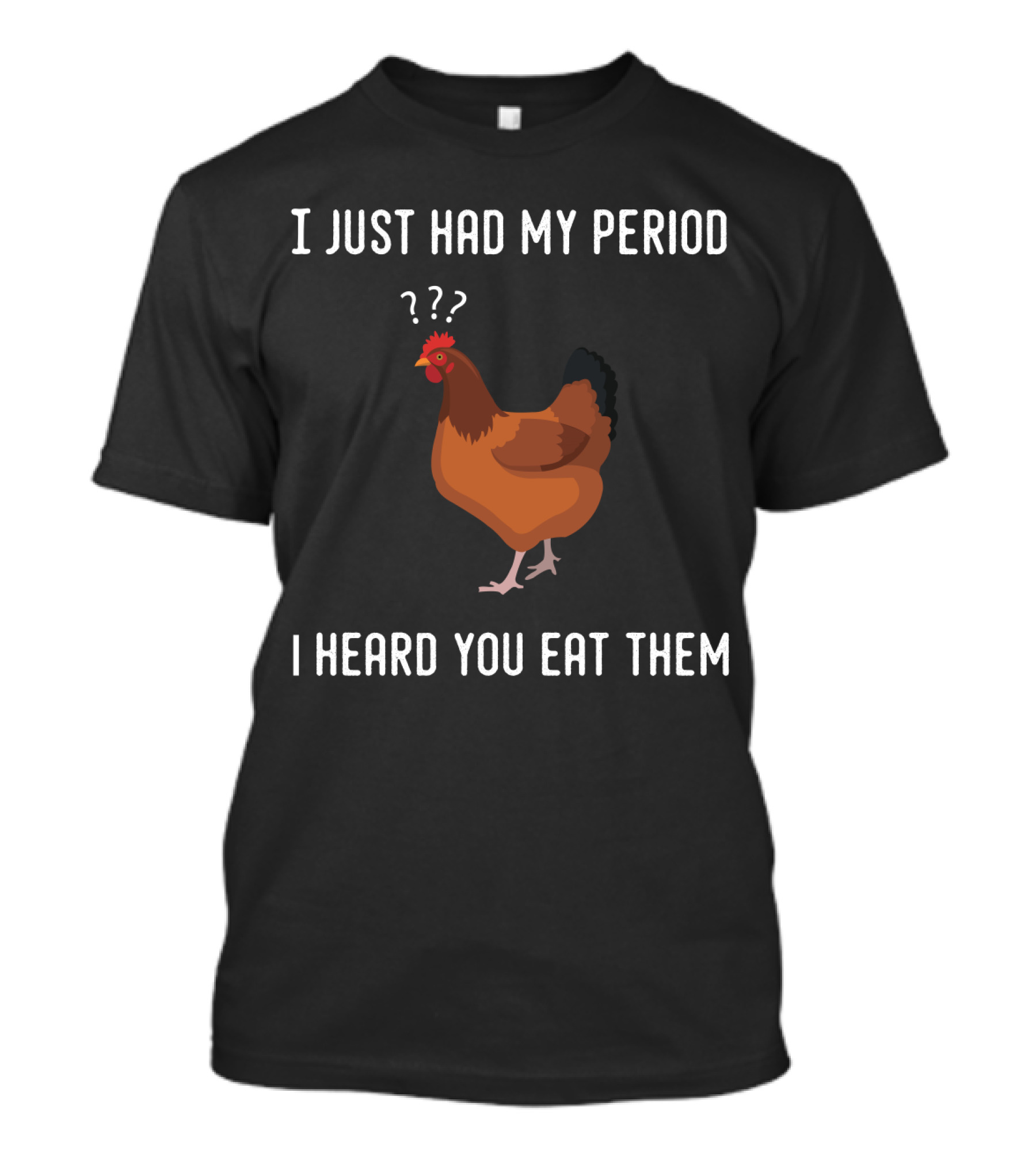 I Just Had My Period Chicken Humor I Heard You Eat Them T-Shirt