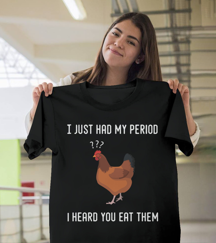I Just Had My Period Chicken Humor I Heard You Eat Them T-Shirt