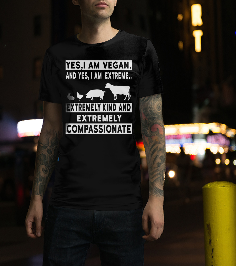 Yes I Am Vegan And Yes I Am Extreme Extremely Kind And Extremely Compassionate T-Shirt