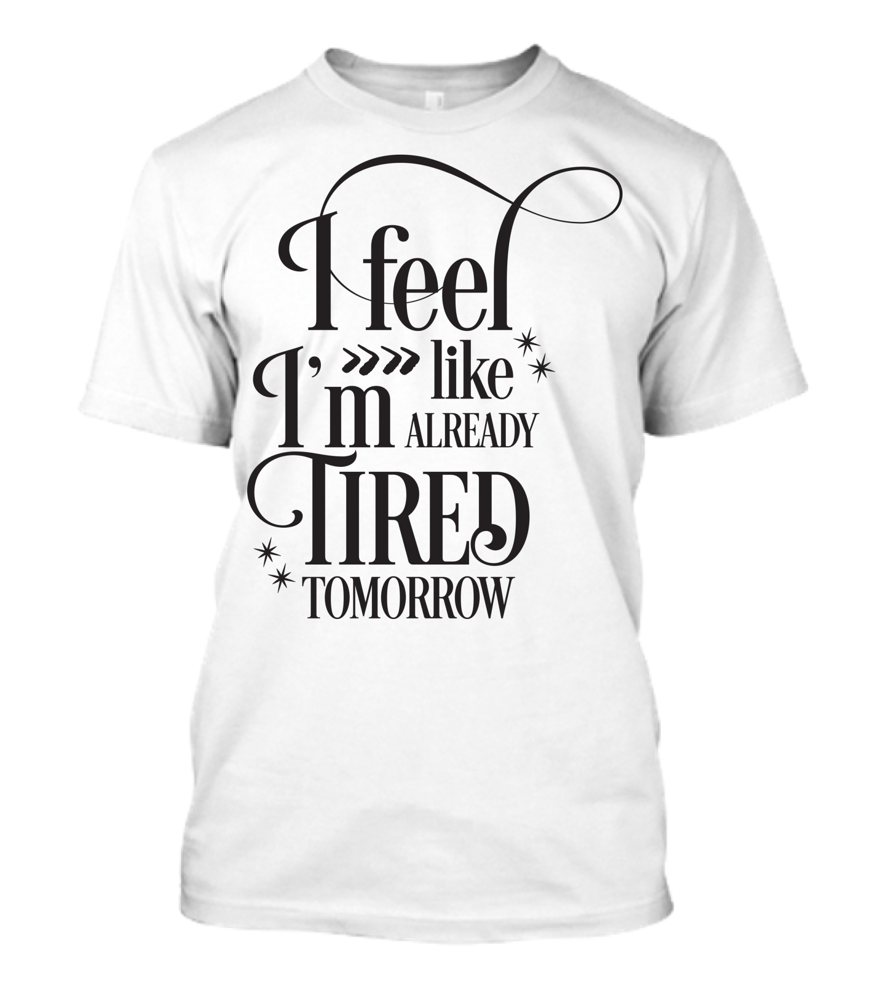 I Feel Like I’m Already Tired Tomorrow T-Shirt