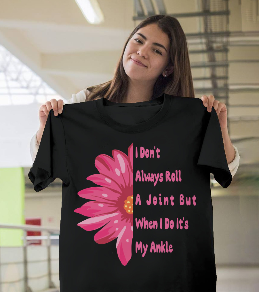 I Don't Always Roll A Joint But When I Do It's My Ankle Cute Funny Flower T-Shirt