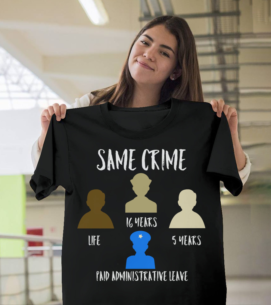 Same Crime Life 16 Years 5 Years Paid Administrative Leave T-Shirt