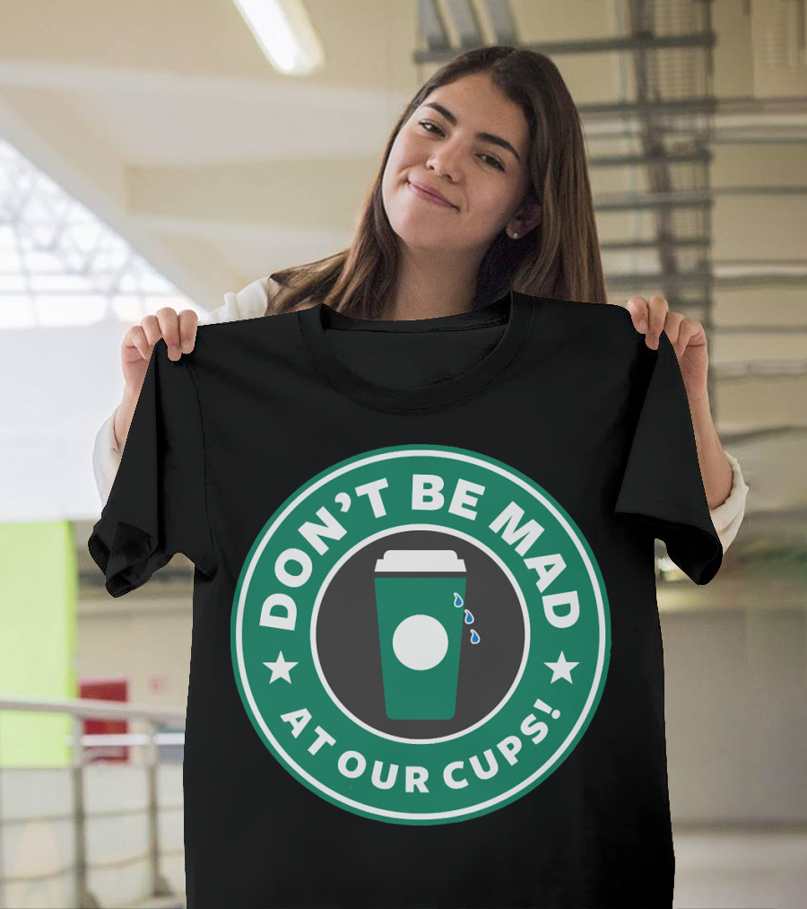 Don't Be Mad at Our Cups Coffee Humor T-Shirt